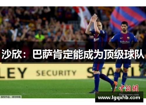 沙欣：巴萨肯定能成为顶级球队
